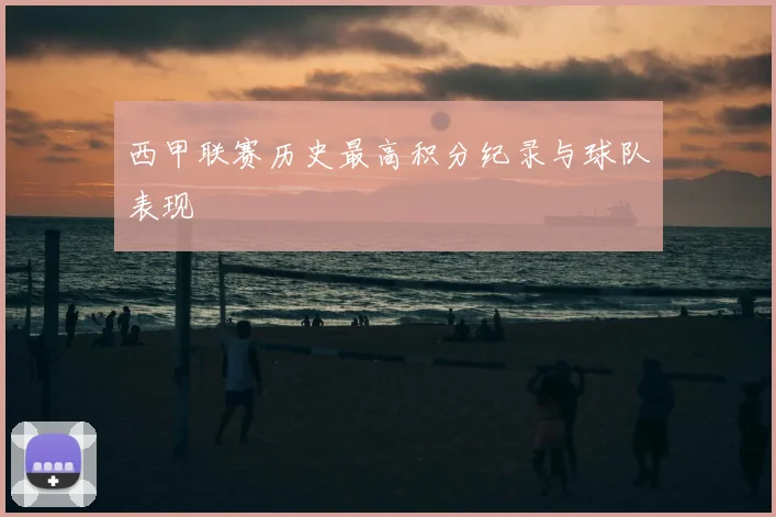 西甲联赛历史最高积分纪录与球队表现