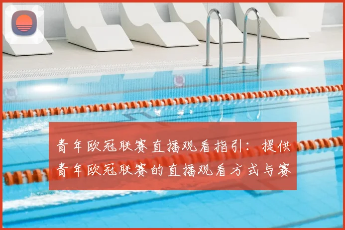 青年欧冠联赛直播观看指引：提供青年欧冠联赛的直播观看方式与赛程安排