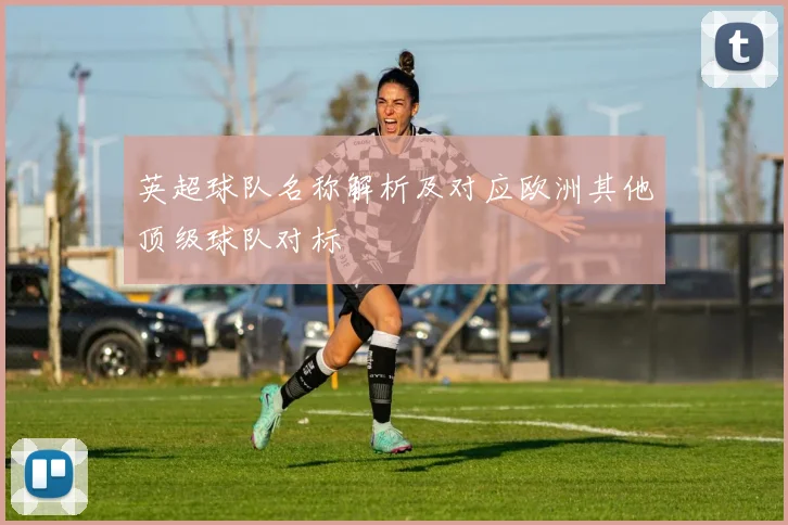 英超球队名称解析及对应欧洲其他顶级球队对标